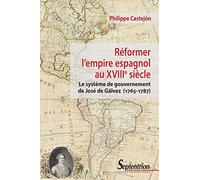 Réformer l'empire espagnol au XVIIIe siècle: Le système de gouvernement de José de Gálvez (1765-1787)