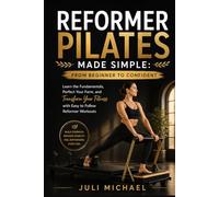 REFORMER PILATES MADE SIMPLE: FROM BEGINNER TO CONFIDENT: Learn the Fundamentals, Perfect Your Form, and Transform Your Fitness with Easy to Follow Reformer Workouts
