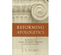 Reforming Apologetics: Retrieving the Classic Reformed Approach to Defending the Faith