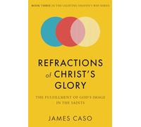 Refractions of Christ’s Glory: The Fulfillment of God’s Image in the Saints (The Lighting Heaven’s Way Series)
