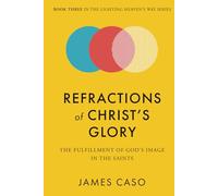 Refractions of Christ’s Glory: The Fulfillment of God’s Image in the Saints (The Lighting Heaven’s Way Series)