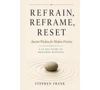 Refrain, Reframe, Reset: Ancient Wisdom for Modern Friction A 21-Day Guide to Measured Response