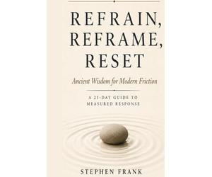 Refrain, Reframe, Reset: Ancient Wisdom for Modern Friction A 21-Day Guide to Measured Response