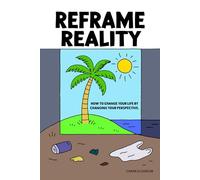 Reframe Reality: How to Change Your Life by Changing Your Perspective