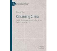 Reframing China: TikTok, Soft Power, and the Battle for Global Narratives (Politics and Development of Contemporary China)