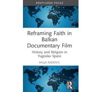 Reframing Faith in Balkan Documentary Film: History and Religion in Yugoslav Space (Routledge Focus on Film Studies)