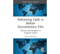 Reframing Faith in Balkan Documentary Film: History and Religion in Yugoslav Space (Routledge Focus on Film Studies)