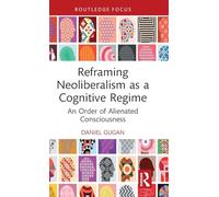 Reframing Neoliberalism as a Cognitive Regime: An Order of Alienated Consciousness