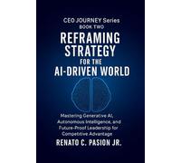 Reframing Strategy for the AI-Driven World: Mastering Generative AI, Autonomous Intelligence, and Future-Proof Leadership for Competitive Advantage (CEO Journey Series)