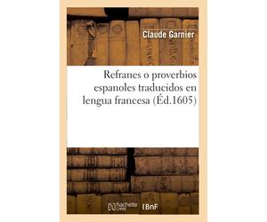 Refranes o proverbios espanoles traducidos en lengua francesa (Éd.1605) (Litterature)