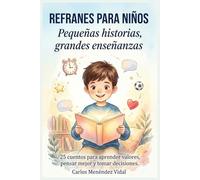 Refranes para niños: Pequeñas historias, grandes enseñanzas: 25 cuentos para aprender valores, pensar mejor y tomar decisiones