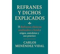 Refranes y Dichos Explicados: 75 Refranes clásicos analizados a fondo: origen, anécdotas y uso práctico