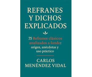 Refranes y Dichos Explicados: 75 Refranes clásicos analizados a fondo: origen, anécdotas y uso práctico