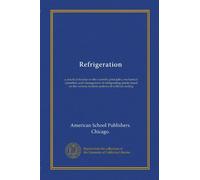 Refrigeration: a practical treatise on the scientific principles, mechanical operation, and management of refrigerating plants based on the various modern systems of artificial cooling