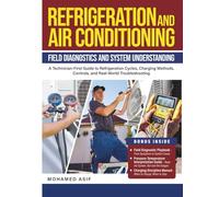 Refrigeration and Air Conditioning - Field Diagnostics and System Understanding: A Technician-First Guide to Refrigeration Cycles, Charging Methods, Controls, and Real-World Troubleshooting