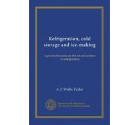 Refrigeration, cold storage and ice-making: a practical treatise on the art and science of refrigeration