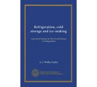 Refrigeration, cold storage and ice-making: a practical treatise on the art and science of refrigeration