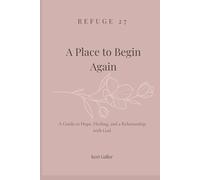 Refuge 27 - A Place To Begin Again: A Guide to Hope, Healing, and a Relationship With God