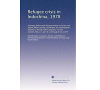 Refugee crisis in Indochina, 1978: Hearings before the Subcommittee on Asian and Pacific Affairs of the Committee on International Relations, ... session, May 17, June 8, and August 15, 1978