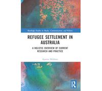 Refugee Settlement in Australia: A Holistic Overview of Current Research and Practice (Routledge Studies in Media, Communication, and Politics)
