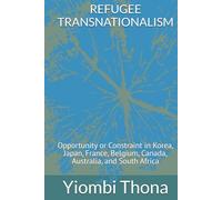REFUGEE TRANSNATIONALISM: Opportunity or Constraint in Korea, Japan, France, Belgium, Canada, Australia, and South Africa
