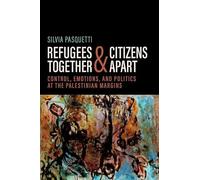 Refugees Together and Citizens Apart: Control, Emotions, and Politics at the Palestinian Margins (Global and Comparative Ethnography)