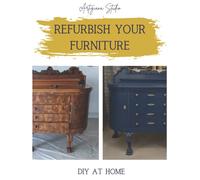 Refurbish your Furniture, DIY at Home: Step-by-Step Guide to Essential Furniture Painting Skills, Techniques, Tools and Tips, Easy to Follow Steps, Coloured Photos Included