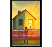 Refurbishing Your Mindset: A Journey from Conditioning to Freedom (Spirituality - Philosophy - Psychology - Self Help)