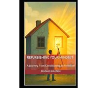 Refurbishing Your Mindset: A Journey from Conditioning to Freedom (Spirituality - Philosophy - Psychology - Self Help)