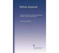 Refuse disposal: A practical manual for municipal engineers, members of local authorities, &c