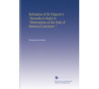 Refutation of Mr Palgrave's "Remarks in Reply to 'Observations on the State of Historical Literature' "