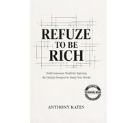 REFUZE to be RICH: Build Automatic Wealth by Rejecting the Defaults to Keep You Broke