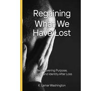 Regaining What We Have Lost: Rediscovering Purpose, Passion, and Identity After Loss