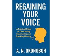 Regaining Your Voice: A Practical Guide to Overcoming Stammering and Speaking Fluently