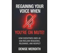 Regaining Your Voice When You’re On Mute: How Executives Over 40 Can Reclaim Resilience, Relevance and Respect