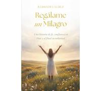 Regálame un Milagro: Una historia de fe, confianza en Dios y al final su voluntad.