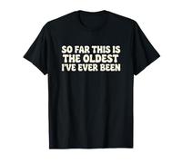 Regalos de cumpleaños | hasta Ahora, Este es el más Viejo Que he Sido Camiseta