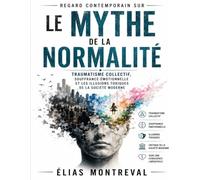 Regard contemporain sur Le Mythe de la Normalité: Traumatisme collectif, souffrance émotionnelle et les illusions toxiques de la société moderne
