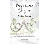 Regăsirea de sine pentru femei: Ghid practic cu exercitii si afirmatii pentru claritate emotionala si incredere
