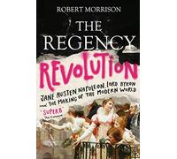 Regency Revolution: Jane Austen, Napoleon, Lord Byron and the Making of the Modern World