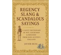 Regency Slang & Scandalous Sayings: A Saucy Dictionary of Wit, Courtship & Mischief from Jane Austen’s England
