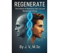REGENERATE: The Science of Reversing Hair Loss and Reclaiming Vitality: A Complete Medical and Natural Guide for Men to Restore Hair, Balance Hormones, and Redesign the Body from Within