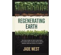 REGENERATING EARTH: THE TRUE STORY OF WHY EVERYTHING YOU KNOW ABOUT SAVING THE PLANET IS MISSING THIS ONE CRITICAL ELEMENT