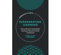 Regenerating Learning: Permaculture for Sustainability Learning at Business Schools and Beyond (Emerald Points)