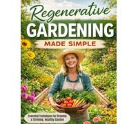 Regenerative Gardening Made Simple: Build Living Soil, Feed Your Family, and Leave the Land Better than you found it