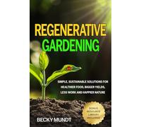 Regenerative Gardening: Simple, Sustainable Solutions for Healthier Food, Bigger Yields, Less Work and Happier Nature