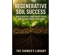 Regenerative Soil Success: Build Healthy Land and Boost Yields: Practical No-Till, Compost, Cover Crops, and Grazing Strategies to Future-Proof Your Farm
