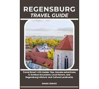 REGENSBURG TRAVEL GUIDE: Travel Smart with Insider Tips, Danube Adventures & Outdoor Excursions, Local Flavors, and Regensburg’s Historic and Cultural Landmarks