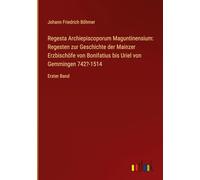 Regesta Archiepiscoporum Maguntinensium: Regesten zur Geschichte der Mainzer Erzbischöfe von Bonifatius bis Uriel von Gemmingen 742?-1514: Erster Band
