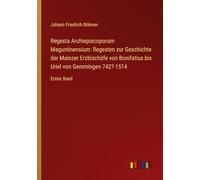 Regesta Archiepiscoporum Maguntinensium: Regesten zur Geschichte der Mainzer Erzbischöfe von Bonifatius bis Uriel von Gemmingen 742?-1514: Erster Band